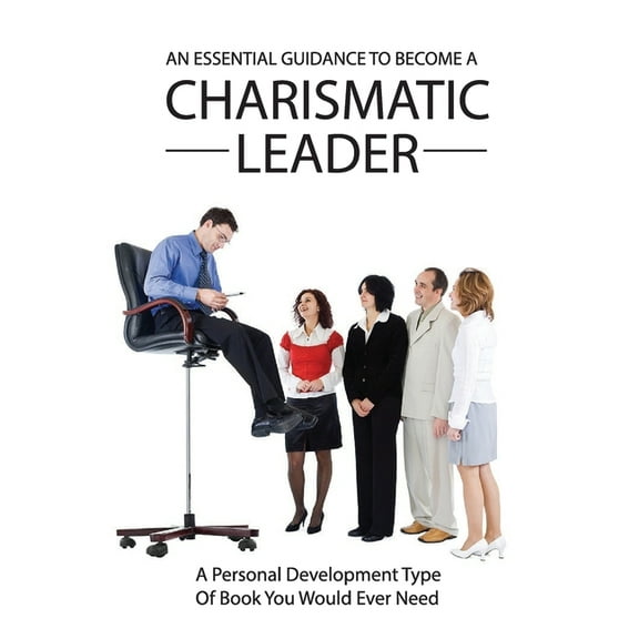 An Essential Guidance To Become A Charismatic Leader : A Personal Development Type Of Book You Would Ever Need: Professional Business Skills (Paperback)