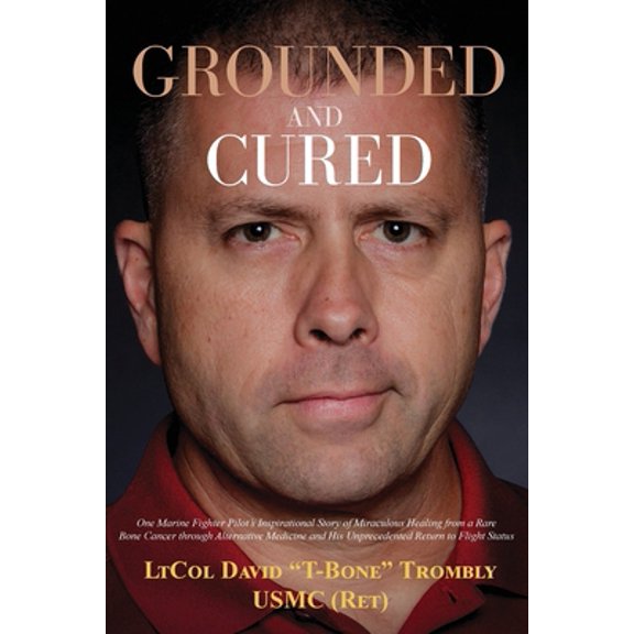 Pre-Owned Grounded and Cured: One Marine Fighter Pilot's Inspirational Story of Miraculous Healing from a Rare Bone Cancer through Alternative Medicine and His (Paperback) 1637521669 9781637521663