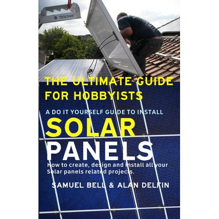 The Ultimate Guide for Hobbyists: A Do It Yourself Guide to Install Solar Panels - (Best Way To Install Solar Panels)