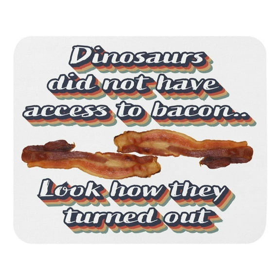 Dinosaurs did not have access to bacon.. Look how they turned out - Mouse pad