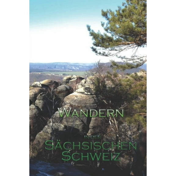 Wandern in der Sächsischen Schweiz: Meine schönsten Wandertouren (Paperback)