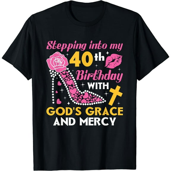 Stepping Into My 40th Birthday With Gods Grace And Mercy T-Shirt Black X-Large