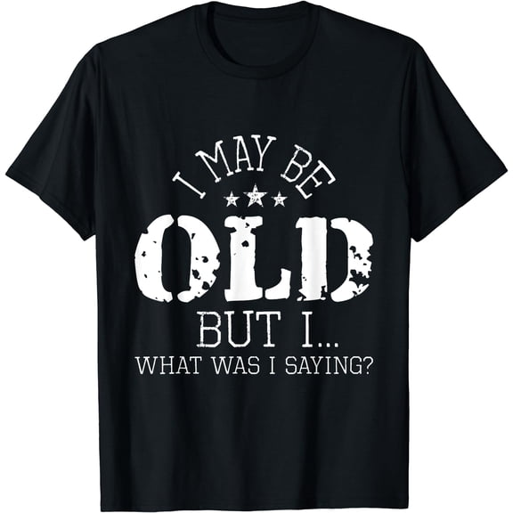 I May Be Old - Old People Senior Citizen Retiree Old Age T-Shirt