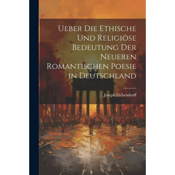 Ueber Die Ethische Und Religiöse Bedeutung Der Neueren Romantischen Poesie in Deutschland (Paperback)