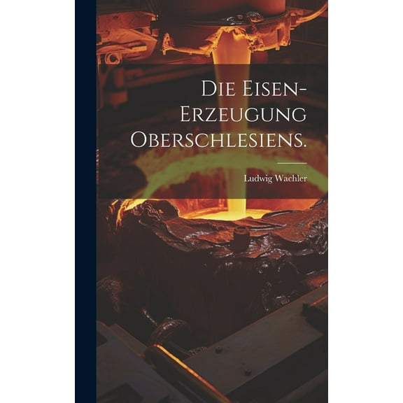 Die Eisen-Erzeugung Oberschlesiens. (Hardcover)