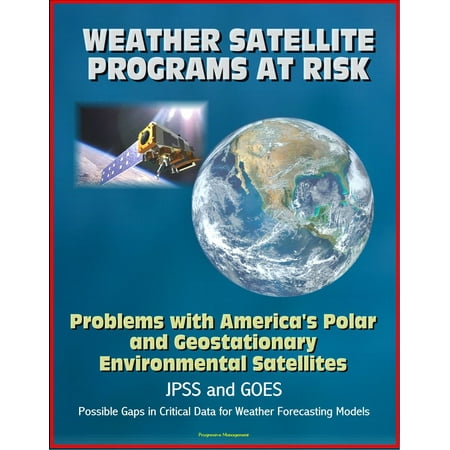 Posable Model - Weather Satellite Programs at Risk: Problems with America's Polar and Geostationary Environmental Satellites, JPSS and GOES, Possible Gaps in Critical Data for Weather Forecasting Models - eBook