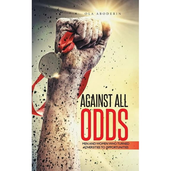 Against All Odds : Men and Women Who Turned Adversities to Opportunities