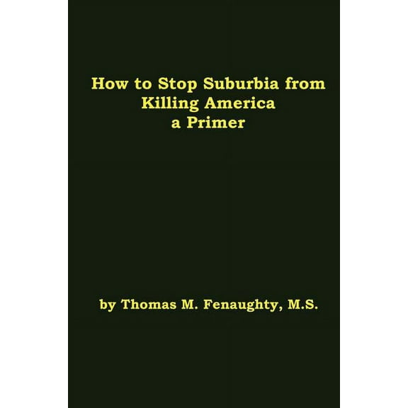 How to Stop Suburbia from Killing America : A Primer