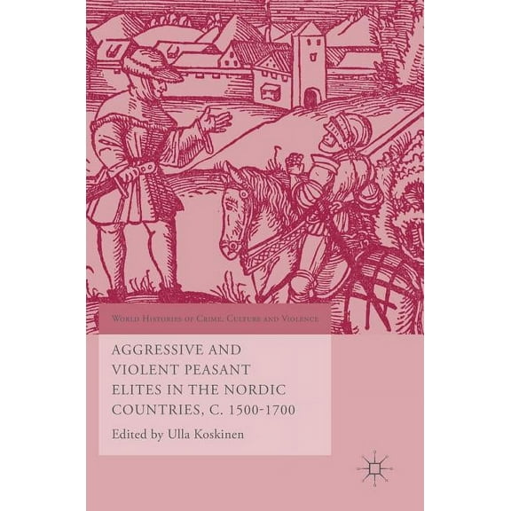 World Histories of Crime, Culture and Vi Aggressive and Violent Peasant Elites in the Nordic Countries, C. 1500-1700, (Hardcover)