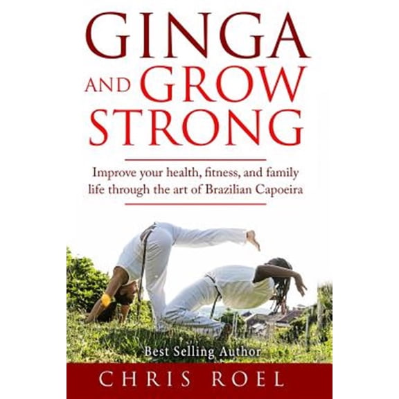 Pre-Owned Ginga and Grow Strong : Improve Your Health, Fitness, and Family Life Through the Art of Brazilian Capoeira