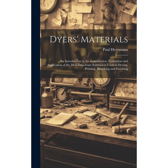 Dyers' Materials; an Introduction to the Examination, Evaluation and Application of the Most Important Substances Used in Dyeing, Printing, Bleaching and Finishing (Hardcover)