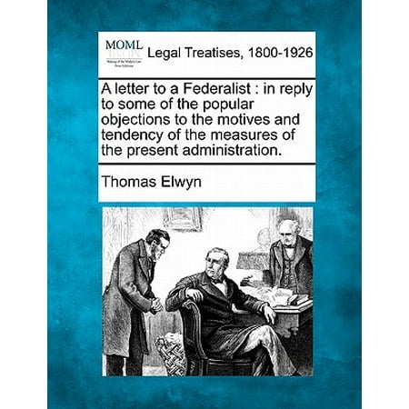 A Letter to a Federalist : In Reply to Some of the Popular Objections to the Motives and Tendency of the Measures of the Present