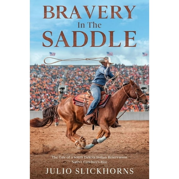 Bravery in the Saddle: The Tale of a South Dakota Indian Reservation Native Cowboy's Rise, (Paperback)