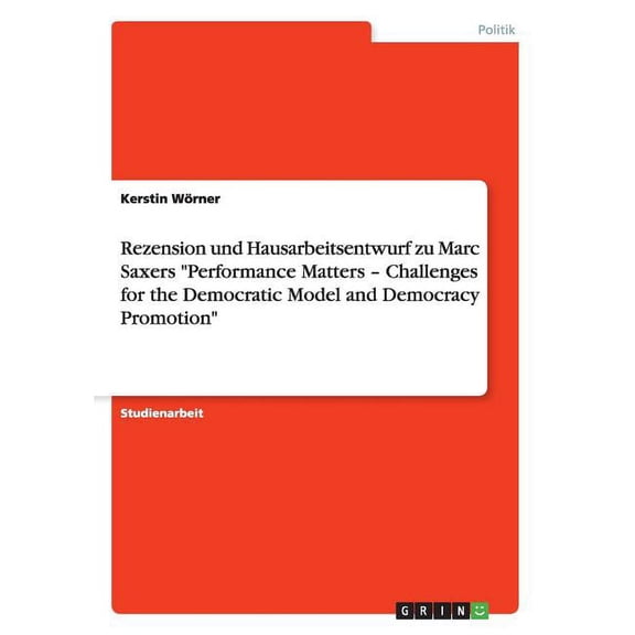 Rezension und Hausarbeitsentwurf zu Marc Saxers "Performance Matters - Challenges for the Democratic Model and Democracy Promotion" (Paperback)
