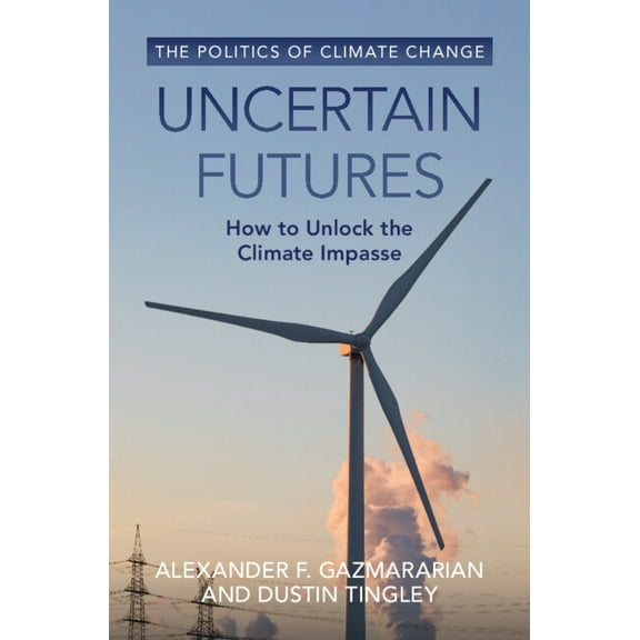 The Politics of Climate Change Uncertain Futures: How to Unlock the Climate Impasse, (Hardcover)