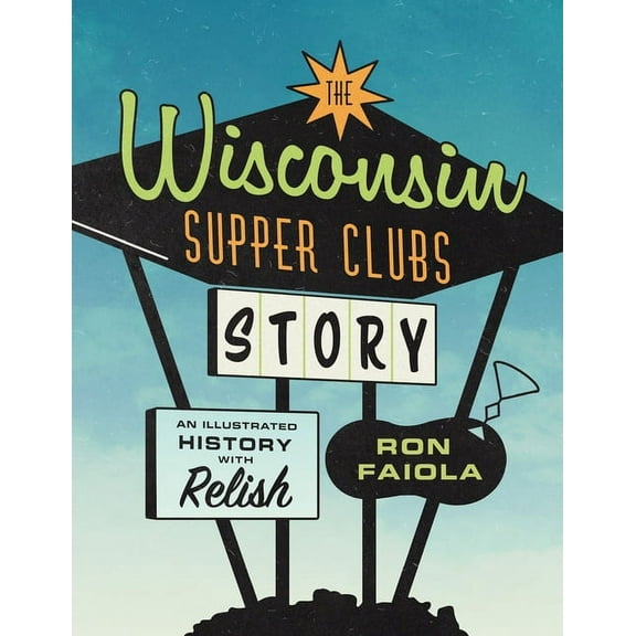 The Wisconsin Supper Clubs Story: An Illustrated History, with Relish, (Hardcover)