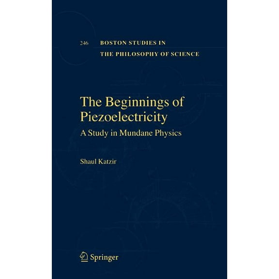 Boston Studies in the Philosophy and His The Beginnings of Piezoelectricity: A Study in Mundane Physics, Book 246, (Hardcover)