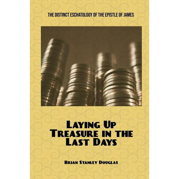 Laying Up Treasure in the Last Days: The Distinct Eschatology of the Epistle of James, (Paperback)