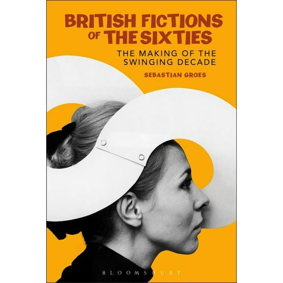 Continuum Literary Studies British Fictions of the Sixties: The Making of the Swinging Decade, (Hardcover)