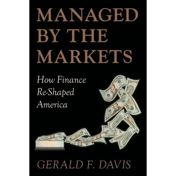 Managed by the Markets: How Finance Reshaped America, (Paperback)