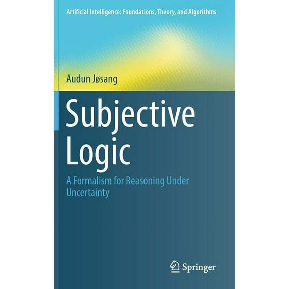 Artificial Intelligence: Foundations, Th Subjective Logic: A Formalism for Reasoning Under Uncertainty, (Hardcover)