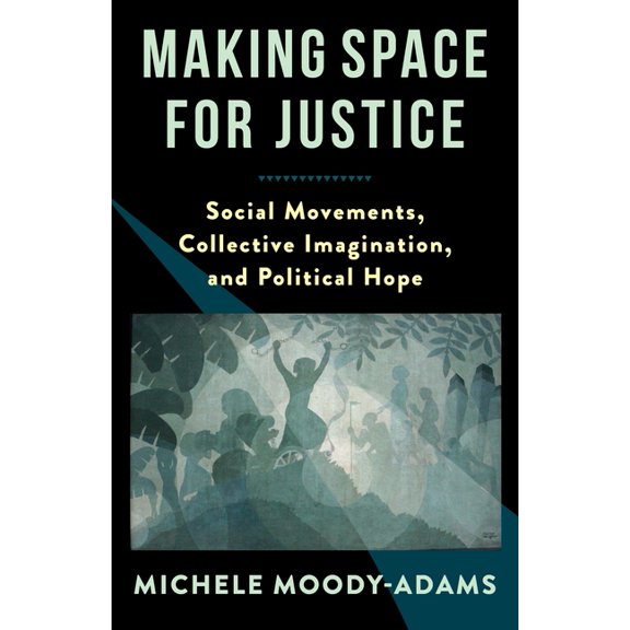 Making Space for Justice: Social Movements, Collective Imagination, and Political Hope, (Paperback)