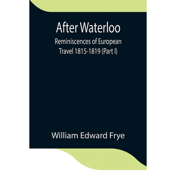 After Waterloo: Reminiscences Of European Travel 1815-1819 (Part I), (Paperback)