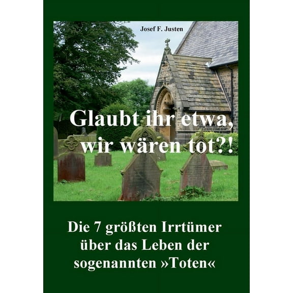 Glaubt ihr etwa, wir wÃ¤ren tot?!: Die 7 grÃ¶Ãten IrrtÃ¼mer Ã¼ber das Leben der sogenannten Toten, (Paperback)