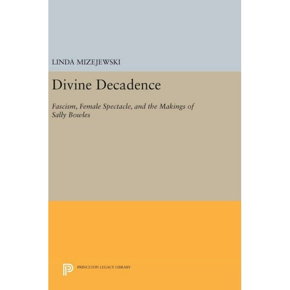 Princeton Legacy Library Divine Decadence: Fascism, Female Spectacle, and the Makings of Sally Bowles, Book 124, (Hardcover)