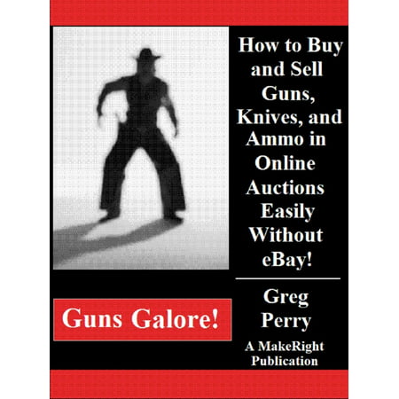 Guns Galore!: How to Buy and Sell Guns, Knives, and Ammo in Online Auctions Easily Without eBay! - (Best Ebay Auction Sniper)