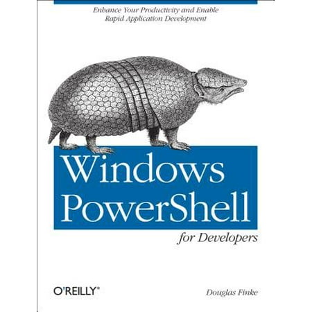 Windows Powershell for Developers : Enhance Your Productivity and Enable Rapid Application