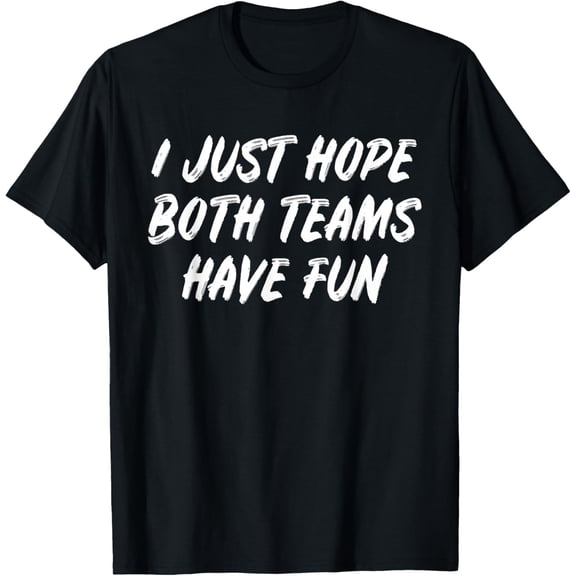 I Just Hope Both Teams Have Fun - Sports Fan Graphic T-Shirt