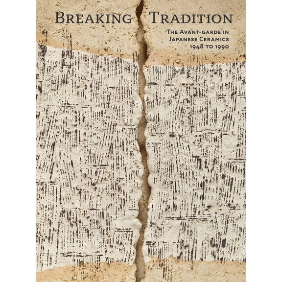 Breaking Tradition: The Avant-Garde in Japanese Ceramics 1948 to 1990, (Paperback)
