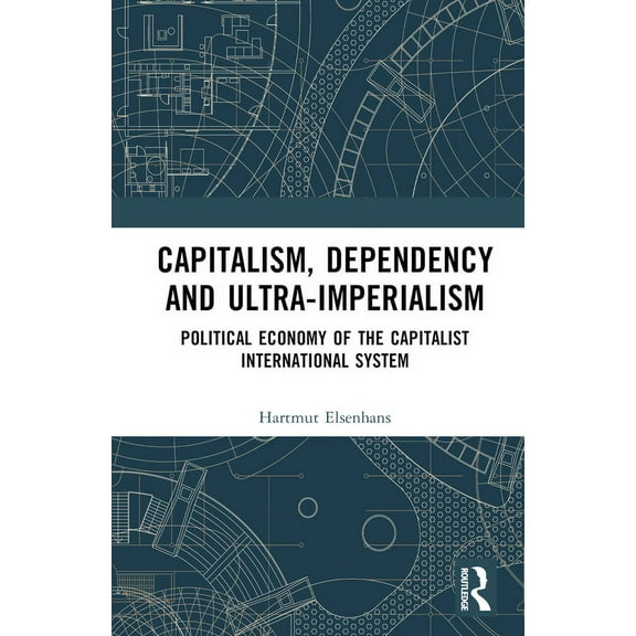 Capitalism, Dependency and Ultra-Imperialism: Political Economy of the Capitalist International System, (Hardcover)