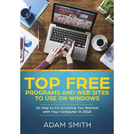 Top Free Programs and Web Sites To Use On Windows Or How to Do Anything You Wanted with Your Computer in 2018 -