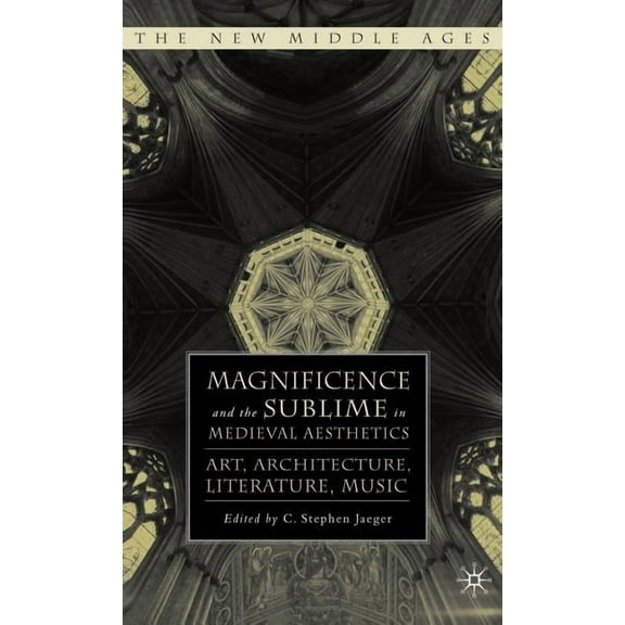 New Middle Ages Magnificence and the Sublime in Medieval Aesthetics: Art, Architecture, Literature, Music, (Hardcover)