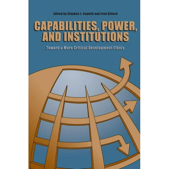 Capabilities, Power, and Institutions: Toward a More Critical Development Ethics, (Paperback)