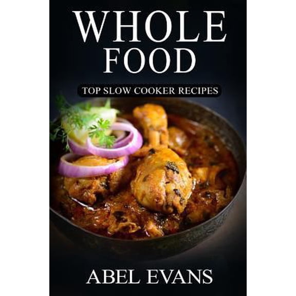 Pre-Owned Whole Food: Top Slow Cooker Recipes (The Healthy Whole Foods Eating Challenge - 230+ Approved Slow Cooker Recipes for Rapid Weight Loss) (Paperback) 1536991392 9781536991390