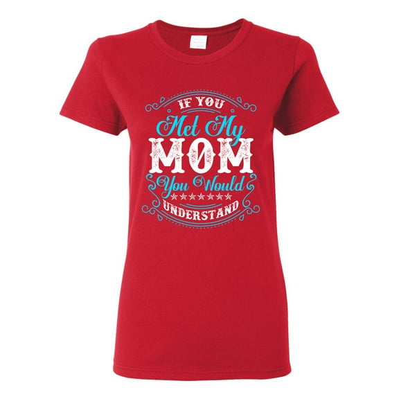 Ladies If You Met My Mom You Would Understand Funny DT T-Shirt Tee