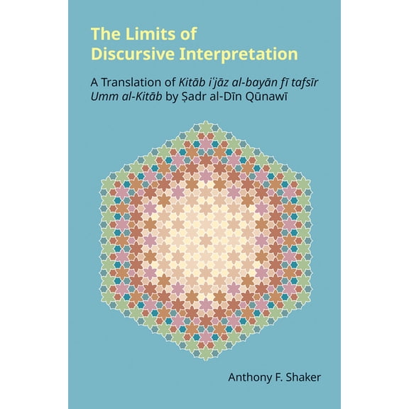 Monographs in Arabic and Islamic Studies The Limits of Discursive Interpretation: A Translation of Kitab I'jaz Al-Bayan Fi Tafsir Umm Al-Kitab by Sadr Al-Din Qun, (Hardcover)
