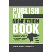 Publish Your Nonfiction Book : Strategies for Learning the Industry, Selling Your Book, and Building a Successful Career