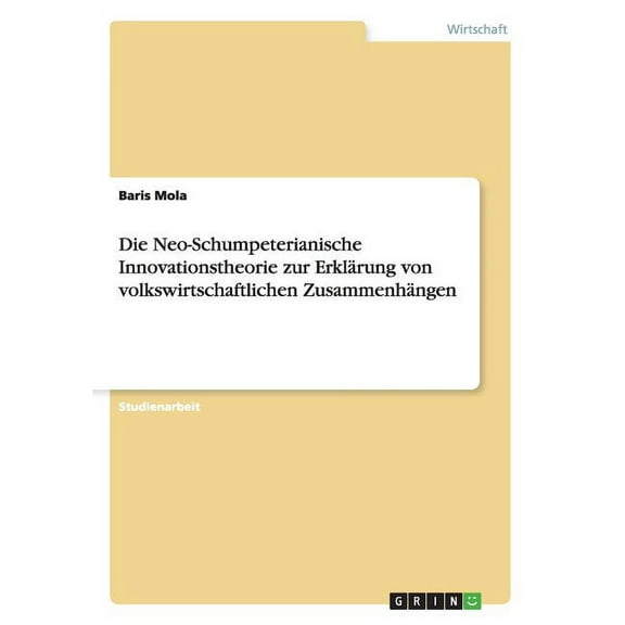 Die Neo-Schumpeterianische Innovationstheorie zur Erklärung von volkswirtschaftlichen Zusammenhängen (Paperback)