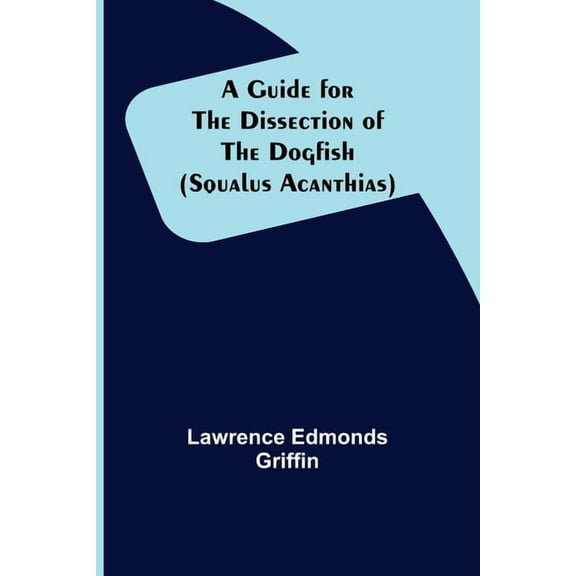 A Guide for the Dissection of the Dogfish (Squalus Acanthias), (Paperback)