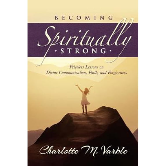 Pre-Owned Becoming Spiritually Strong: Priceless Lessons on Divine Communication, Faith, and Forgiveness (Paperback) by Charlotte M Varble