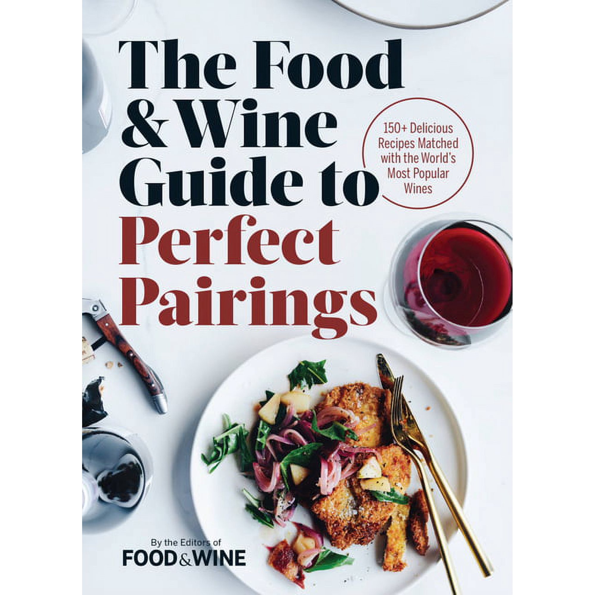 The Food & Wine Guide to Perfect Pairings : 150+ Delicious Recipes Matched with the World's Most Popular Wines (Hardcover)