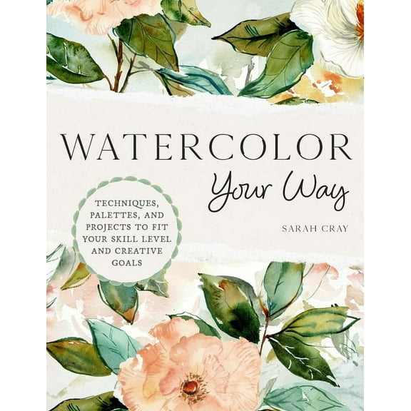 Watercolor Your Way: Techniques, Palettes, and Projects to Fit Your Skill Level and Creative Goals, (Paperback)