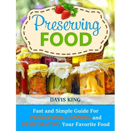 Preserving Food: Fast and Simple Guide For Preserving, Canning and Dehydrating Your Favorite Food -