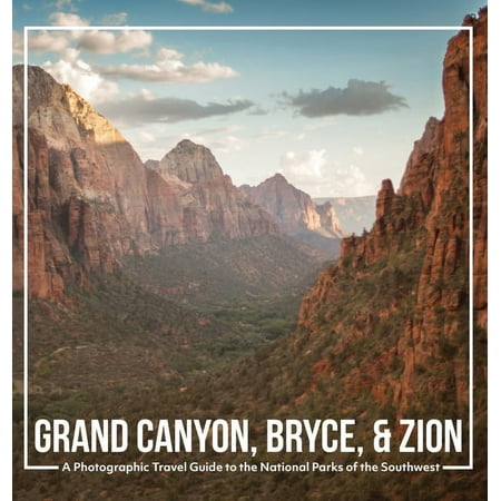 Grand Canyon Bryce & Zion: A Photographic Travel Guide to the National Parks of the Southwest: America s National Parks: A Grand Canyon Travel Guide Bryce Canyon Travel Guide and Zion National Par