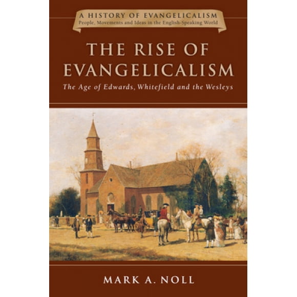 La Montée de l'Évangélisme: l'Âge des Edwards, Whitefield et les Wesleys (Histoire de l'Évangélisme)