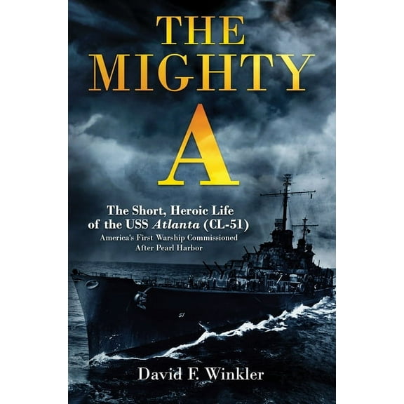 The Mighty A: The Short, Heroic Life of the USS Atlanta (CL-51): America's First Warship Commissioned After Pearl H, (Hardcover)